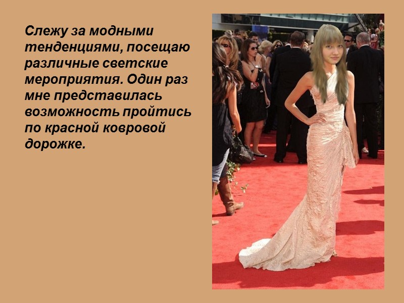 Слежу за модными тенденциями, посещаю различные светские мероприятия. Один раз мне представилась возможность пройтись